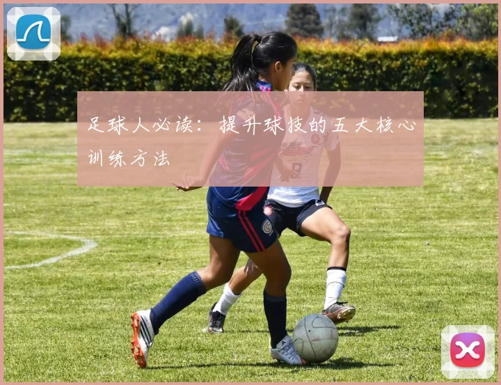 足球人必读:提升球技的五大核心训练方法