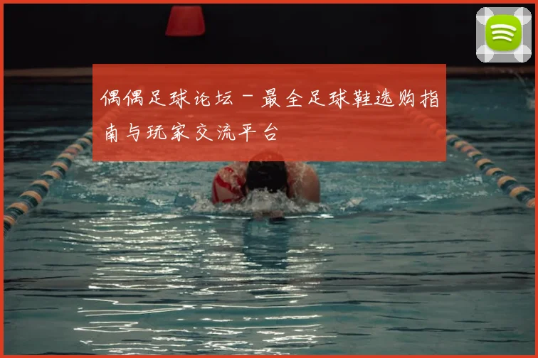 偶偶足球论坛 - 最全足球鞋选购指南与玩家交流平台