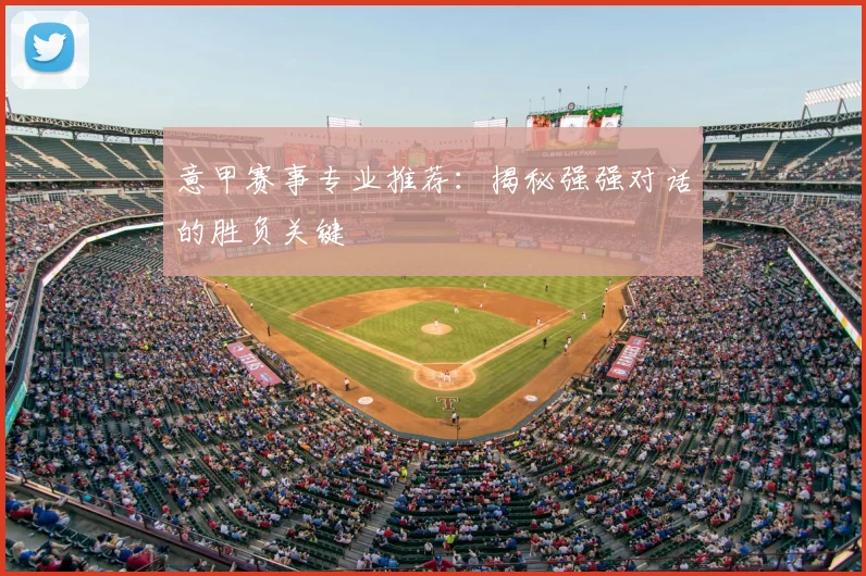 意甲赛事专业推荐:揭秘强强对话的胜负关键