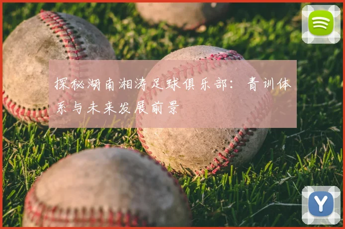 探秘湖南湘涛足球俱乐部：青训体系与未来发展前景