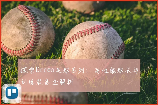 探索Errea足球系列：高性能球衣与训练装备全解析