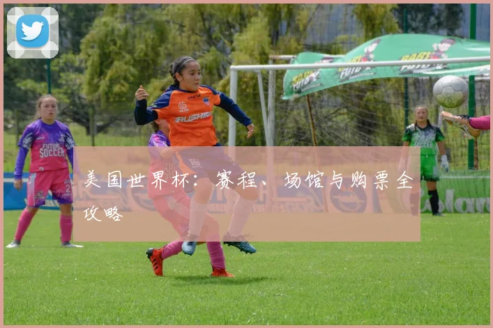 美国世界杯:赛程、场馆与购票全攻略