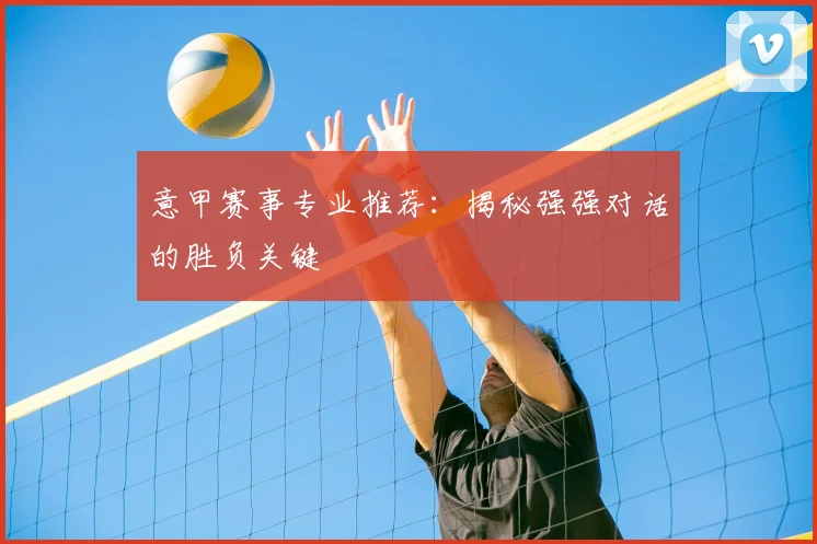 意甲赛事专业推荐：揭秘强强对话的胜负关键