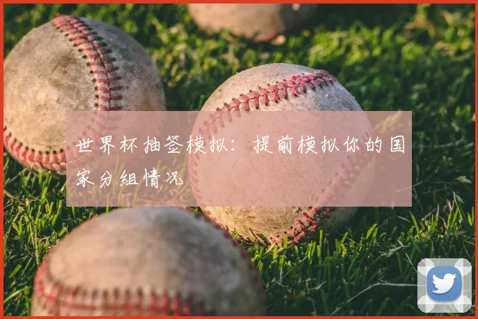 世界杯抽签模拟：提前模拟你的国家分组情况