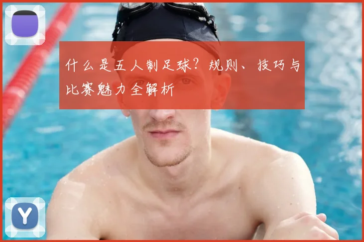 什么是五人制足球？规则、技巧与比赛魅力全解析
