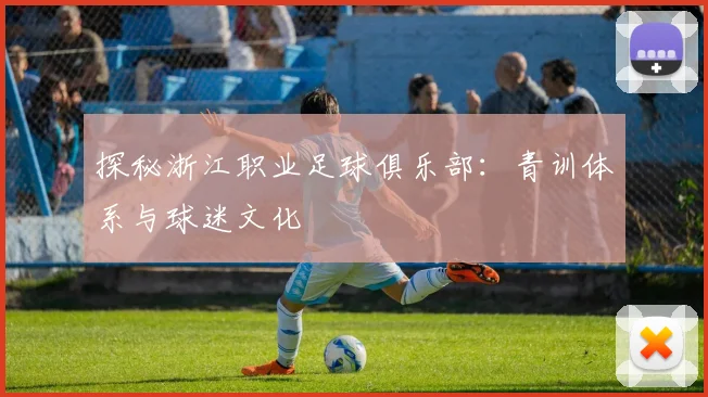 探秘浙江职业足球俱乐部：青训体系与球迷文化