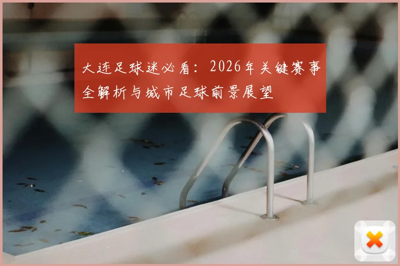 大连足球迷必看：2026年关键赛事全解析与城市足球前景展望