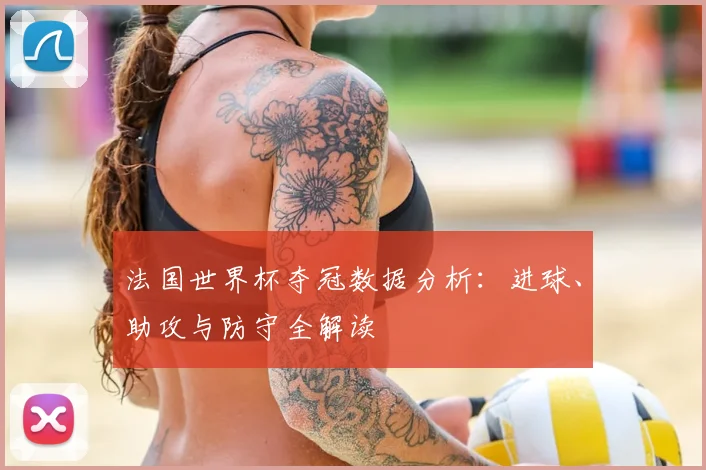 法国世界杯夺冠数据分析:进球、助攻与防守全解读