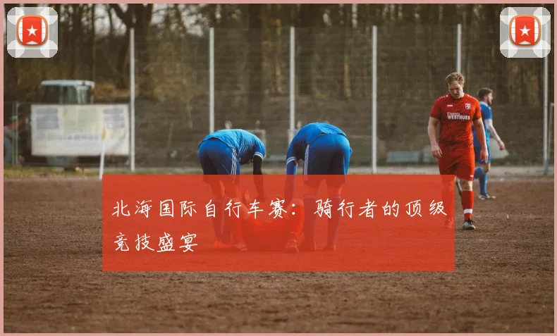 北海国际自行车赛：骑行者的顶级竞技盛宴